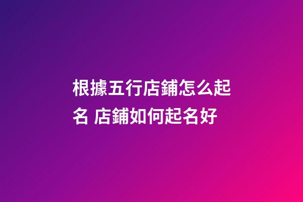 根據五行店鋪怎么起名 店鋪如何起名好-第1張-店鋪起名-玄機派